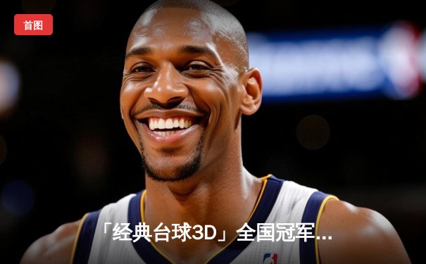 「经典台球3D」全国冠军赛落幕 黑马王辰决胜局绝杀张志强夺魁