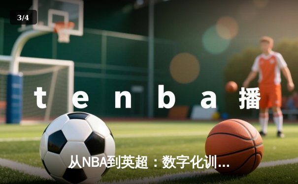 从NBA到英超：数字化训练如何重塑现代体育竞技格局 - 3