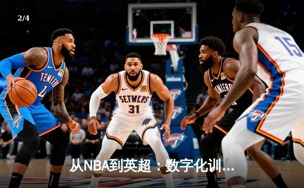 从NBA到英超：数字化训练如何重塑现代体育竞技格局 - 2
