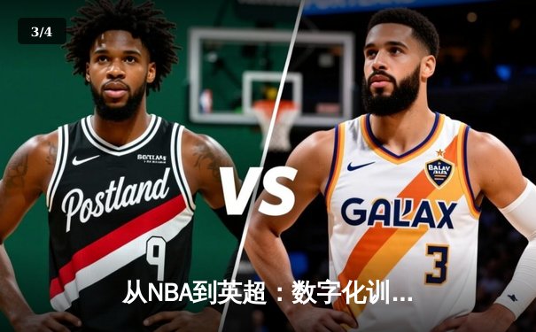从NBA到英超：数字化训练如何重塑现代体育竞技格局 - 3