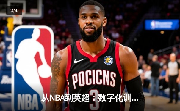 从NBA到英超：数字化训练如何重塑现代体育竞技格局 - 2